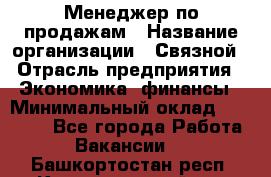 Менеджер по продажам › Название организации ­ Связной › Отрасль предприятия ­ Экономика, финансы › Минимальный оклад ­ 25 000 - Все города Работа » Вакансии   . Башкортостан респ.,Караидельский р-н